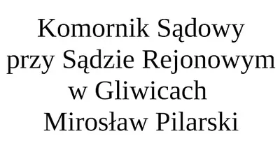 Komornik Sądowy przy Sądzie Rejonowym w Gliwicach Mirosław Pilarski